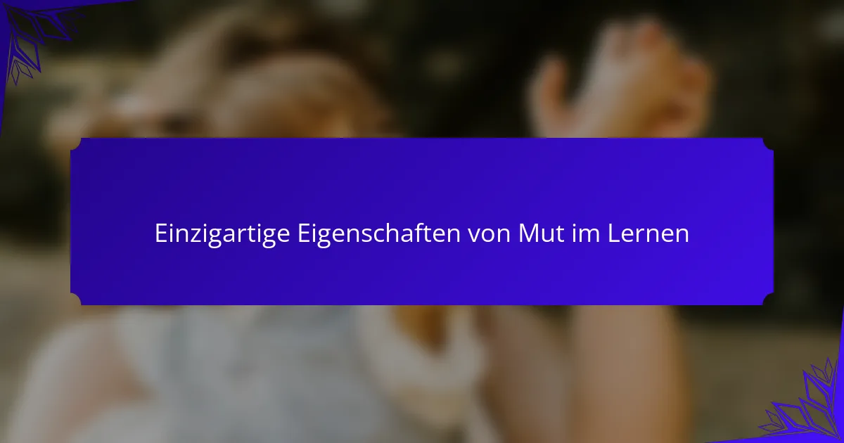 Einzigartige Eigenschaften von Mut im Lernen