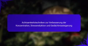 Achtsamkeitstechniken zur Verbesserung der Konzentration, Stressreduktion und Gedächtnissteigerung