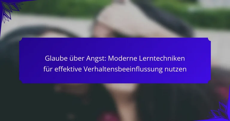 Glaube über Angst: Moderne Lerntechniken für effektive Verhaltensbeeinflussung nutzen