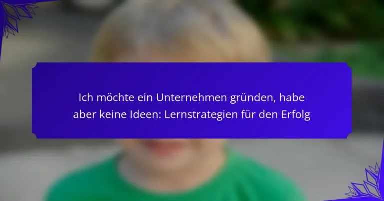 Ich möchte ein Unternehmen gründen, habe aber keine Ideen: Lernstrategien für den Erfolg