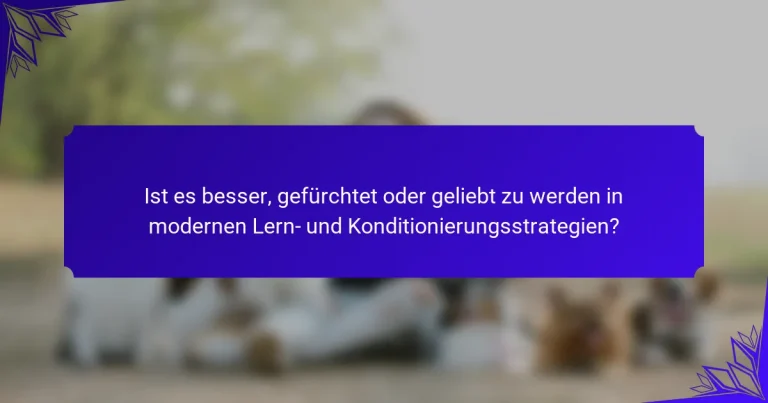 Ist es besser, gefürchtet oder geliebt zu werden in modernen Lern- und Konditionierungsstrategien?