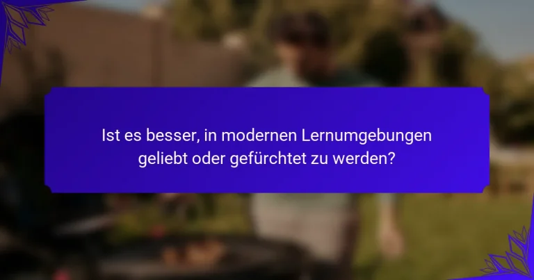 Ist es besser, in modernen Lernumgebungen geliebt oder gefürchtet zu werden?