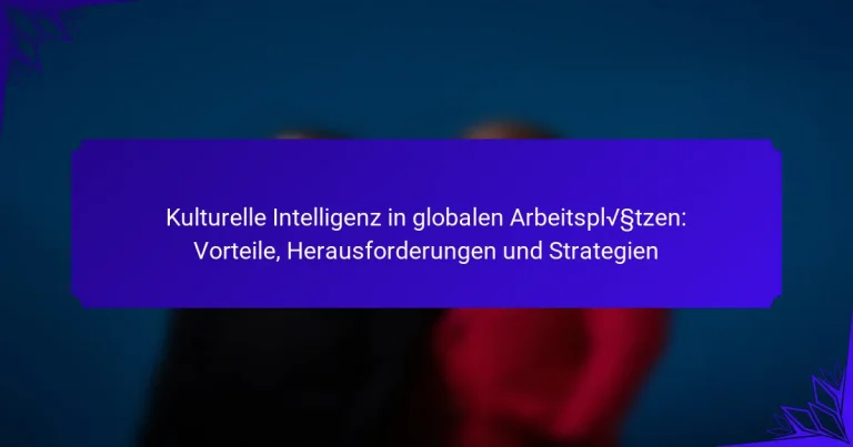Kulturelle Intelligenz in globalen Arbeitsplätzen: Vorteile, Herausforderungen und Strategien