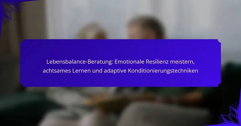 Lebensbalance-Beratung: Emotionale Resilienz meistern, achtsames Lernen und adaptive Konditionierungstechniken