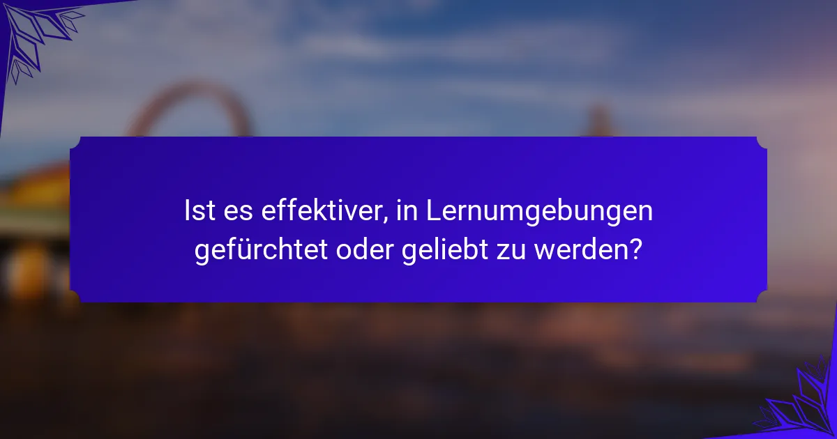 Ist es effektiver, in Lernumgebungen gefürchtet oder geliebt zu werden?