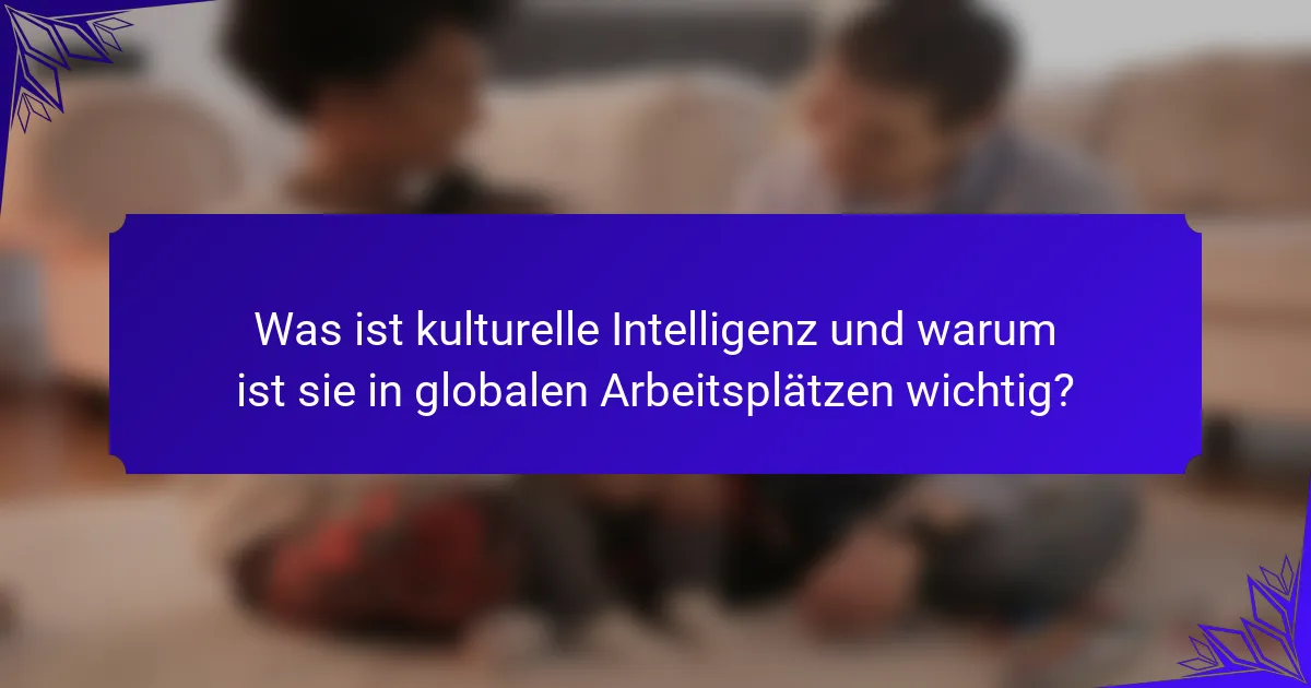 Was ist kulturelle Intelligenz und warum ist sie in globalen Arbeitsplätzen wichtig?