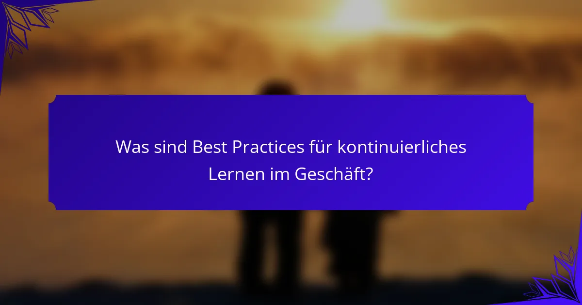 Was sind Best Practices für kontinuierliches Lernen im Geschäft?