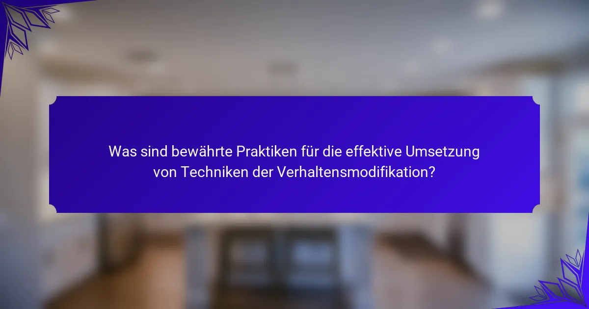Was sind bewährte Praktiken für die effektive Umsetzung von Techniken der Verhaltensmodifikation?