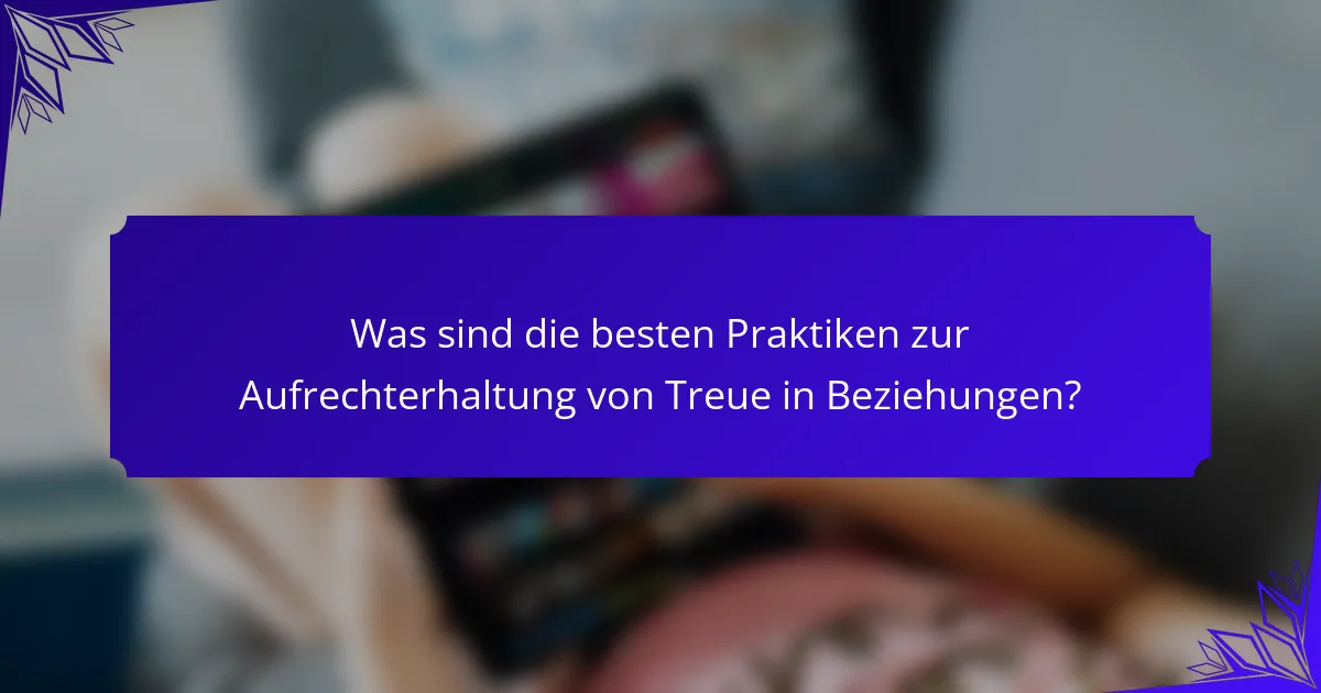 Was sind die besten Praktiken zur Aufrechterhaltung von Treue in Beziehungen?