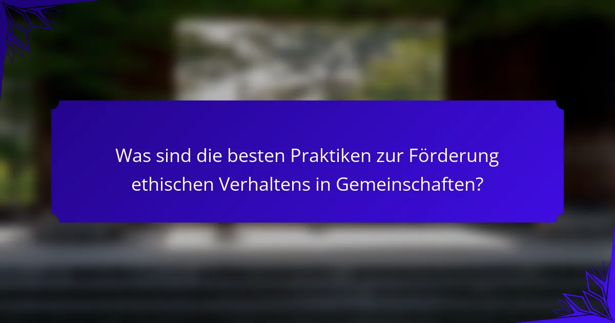 Was sind die besten Praktiken zur Förderung ethischen Verhaltens in Gemeinschaften?