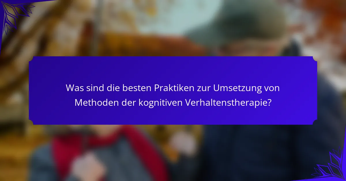 Was sind die besten Praktiken zur Umsetzung von Methoden der kognitiven Verhaltenstherapie?