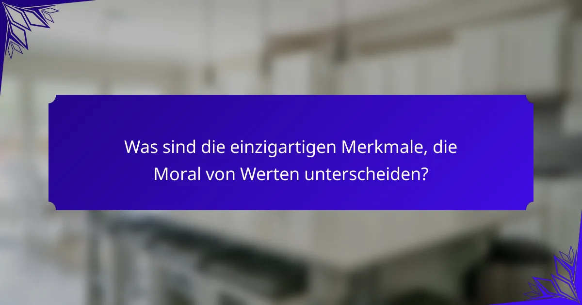Was sind die einzigartigen Merkmale, die Moral von Werten unterscheiden?