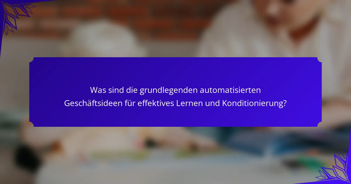 Was sind die grundlegenden automatisierten Geschäftsideen für effektives Lernen und Konditionierung?