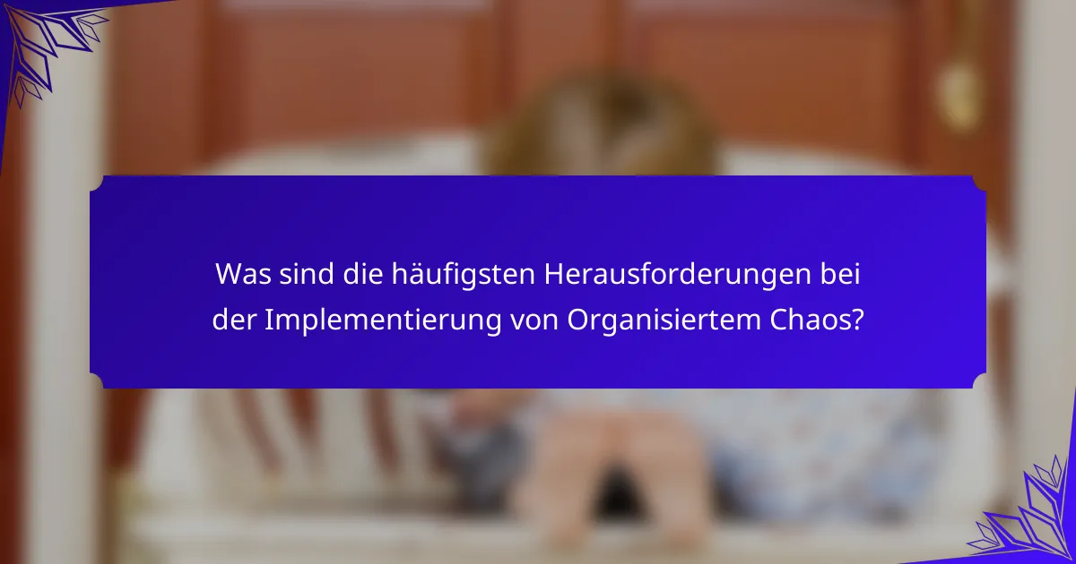 Was sind die häufigsten Herausforderungen bei der Implementierung von Organisiertem Chaos?