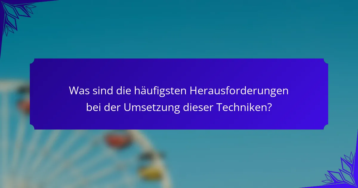 Was sind die häufigsten Herausforderungen bei der Umsetzung dieser Techniken?