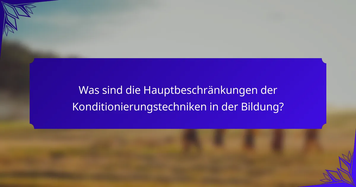 Was sind die Hauptbeschränkungen der Konditionierungstechniken in der Bildung?
