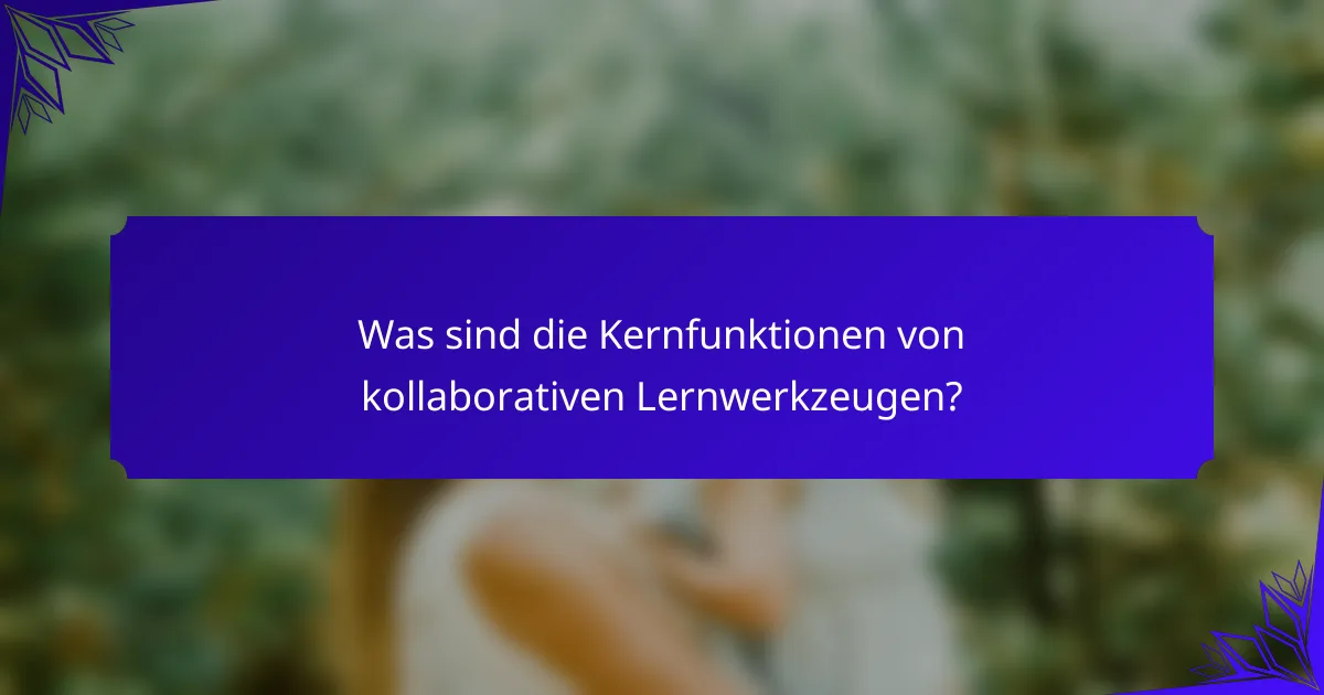Was sind die Kernfunktionen von kollaborativen Lernwerkzeugen?