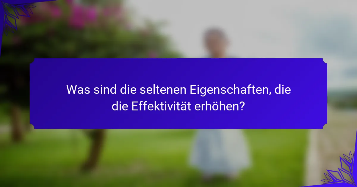 Was sind die seltenen Eigenschaften, die die Effektivität erhöhen?
