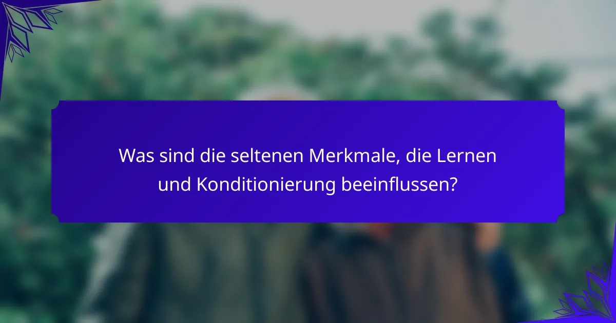 Was sind die seltenen Merkmale, die Lernen und Konditionierung beeinflussen?