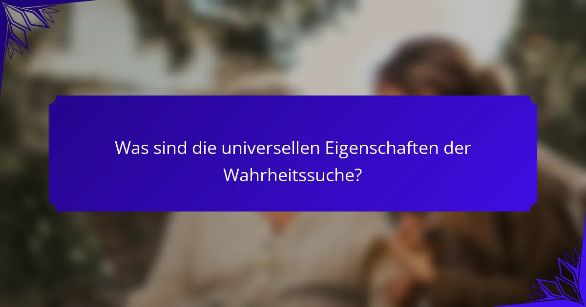 Was sind die universellen Eigenschaften der Wahrheitssuche?