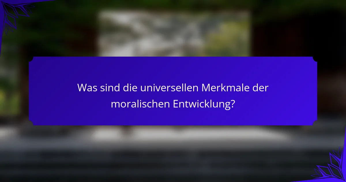 Was sind die universellen Merkmale der moralischen Entwicklung?