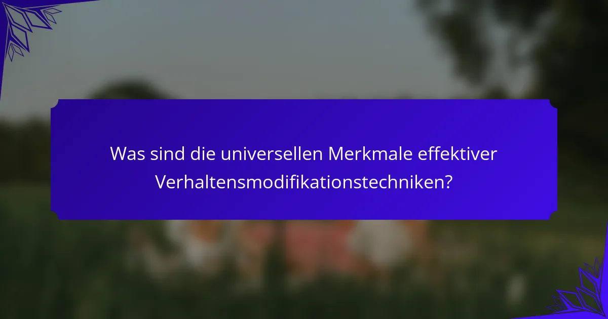 Was sind die universellen Merkmale effektiver Verhaltensmodifikationstechniken?