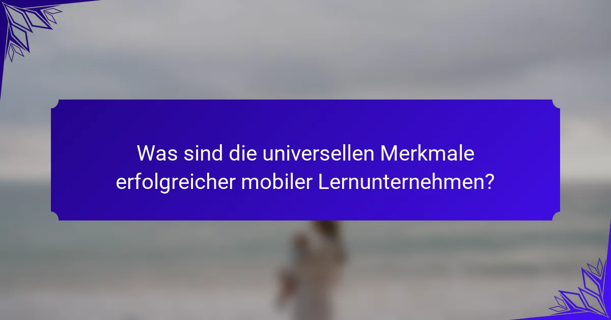 Was sind die universellen Merkmale erfolgreicher mobiler Lernunternehmen?