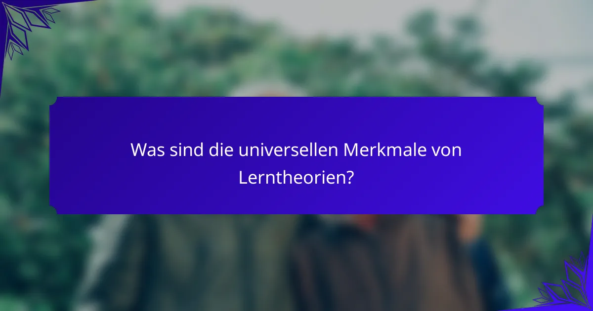 Was sind die universellen Merkmale von Lerntheorien?