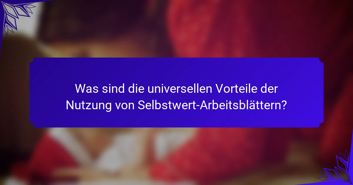 Was sind die universellen Vorteile der Nutzung von Selbstwert-Arbeitsblättern?