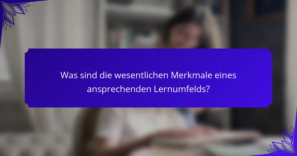 Was sind die wesentlichen Merkmale eines ansprechenden Lernumfelds?