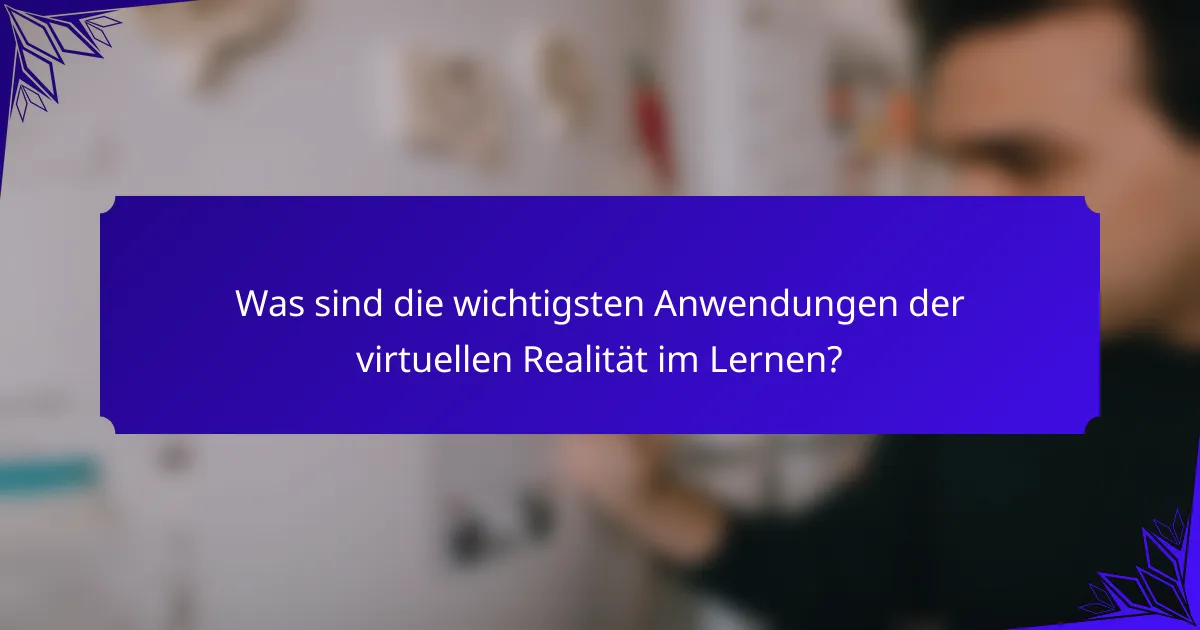 Was sind die wichtigsten Anwendungen der virtuellen Realität im Lernen?