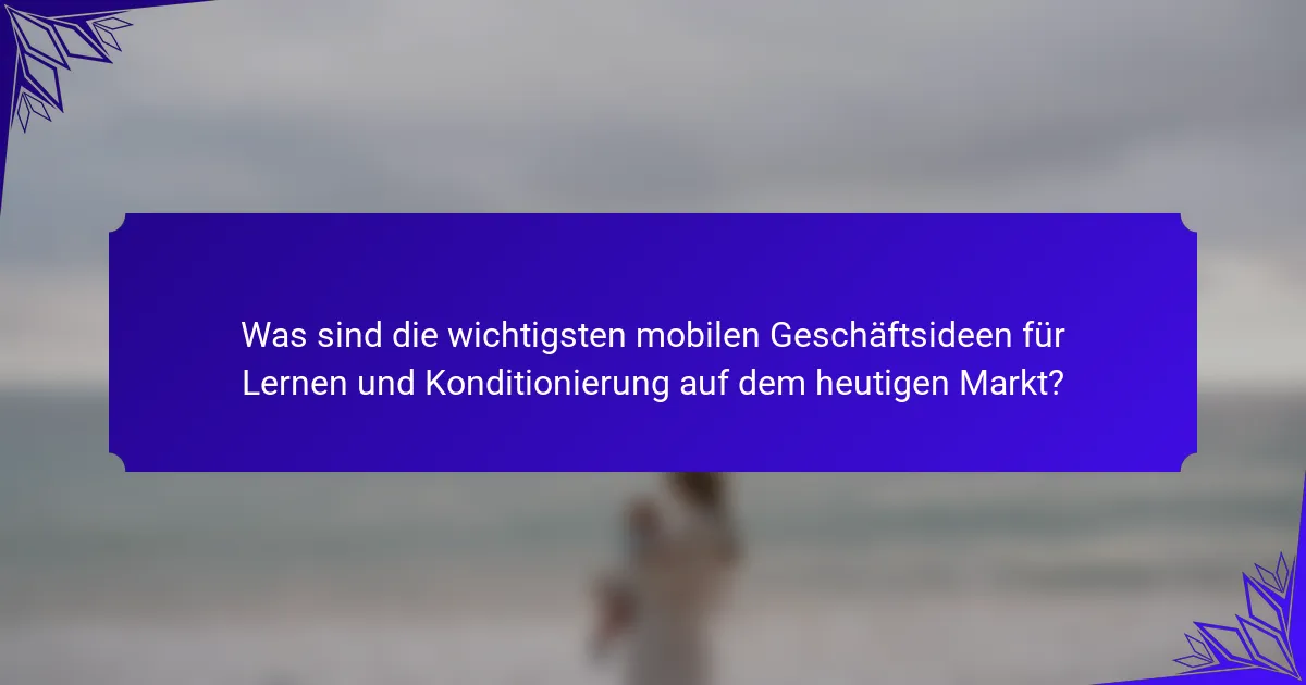 Was sind die wichtigsten mobilen Geschäftsideen für Lernen und Konditionierung auf dem heutigen Markt?