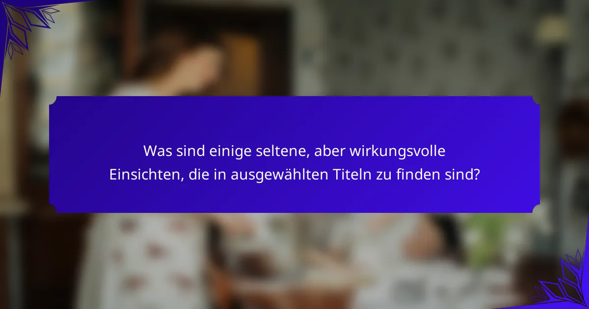 Was sind einige seltene, aber wirkungsvolle Einsichten, die in ausgewählten Titeln zu finden sind?