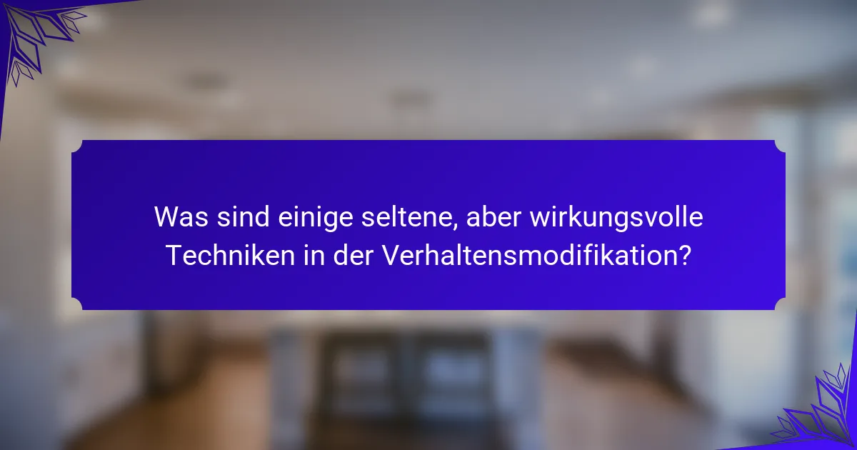 Was sind einige seltene, aber wirkungsvolle Techniken in der Verhaltensmodifikation?
