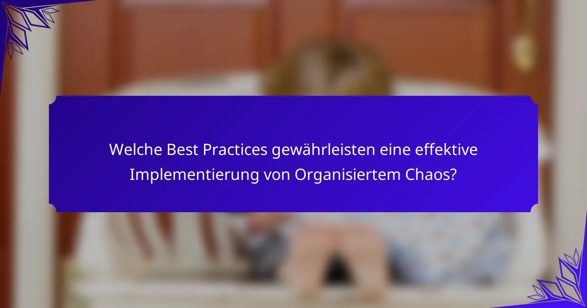 Welche Best Practices gewährleisten eine effektive Implementierung von Organisiertem Chaos?