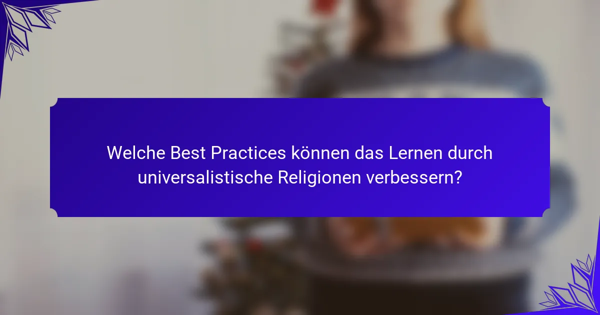 Welche Best Practices können das Lernen durch universalistische Religionen verbessern?
