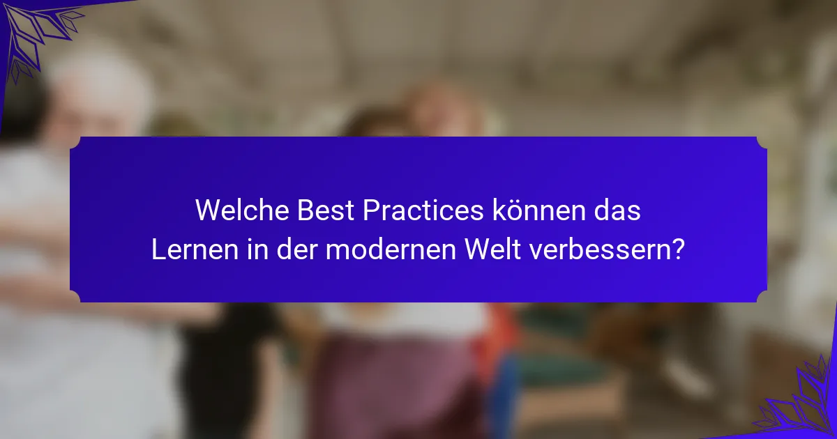 Welche Best Practices können das Lernen in der modernen Welt verbessern?