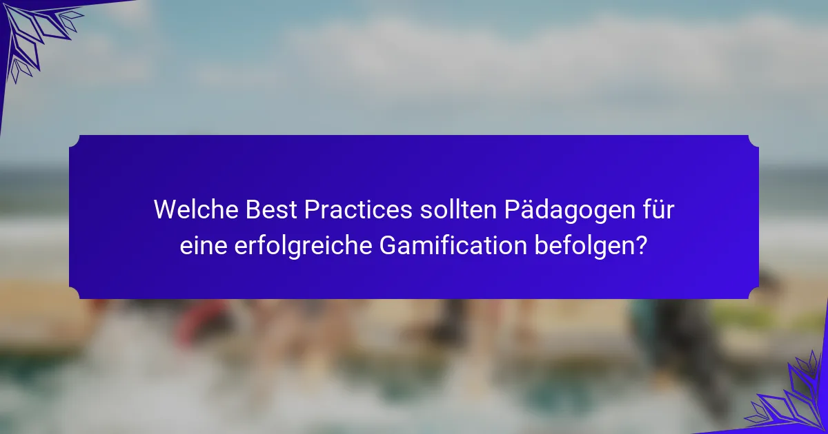 Welche Best Practices sollten Pädagogen für eine erfolgreiche Gamification befolgen?