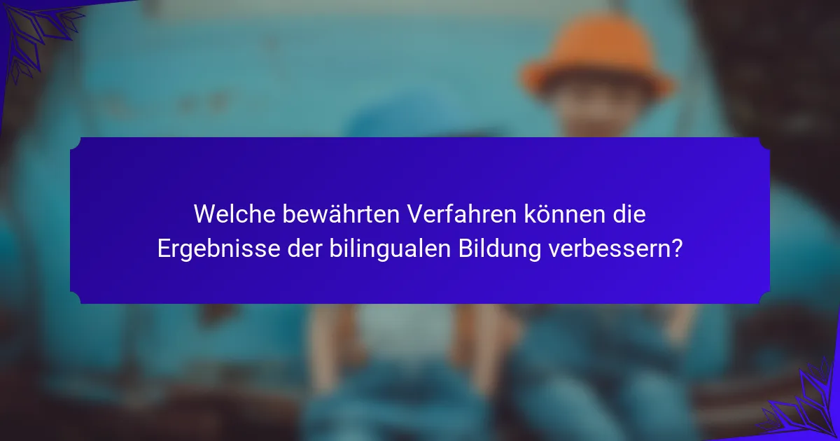 Welche bewährten Verfahren können die Ergebnisse der bilingualen Bildung verbessern?