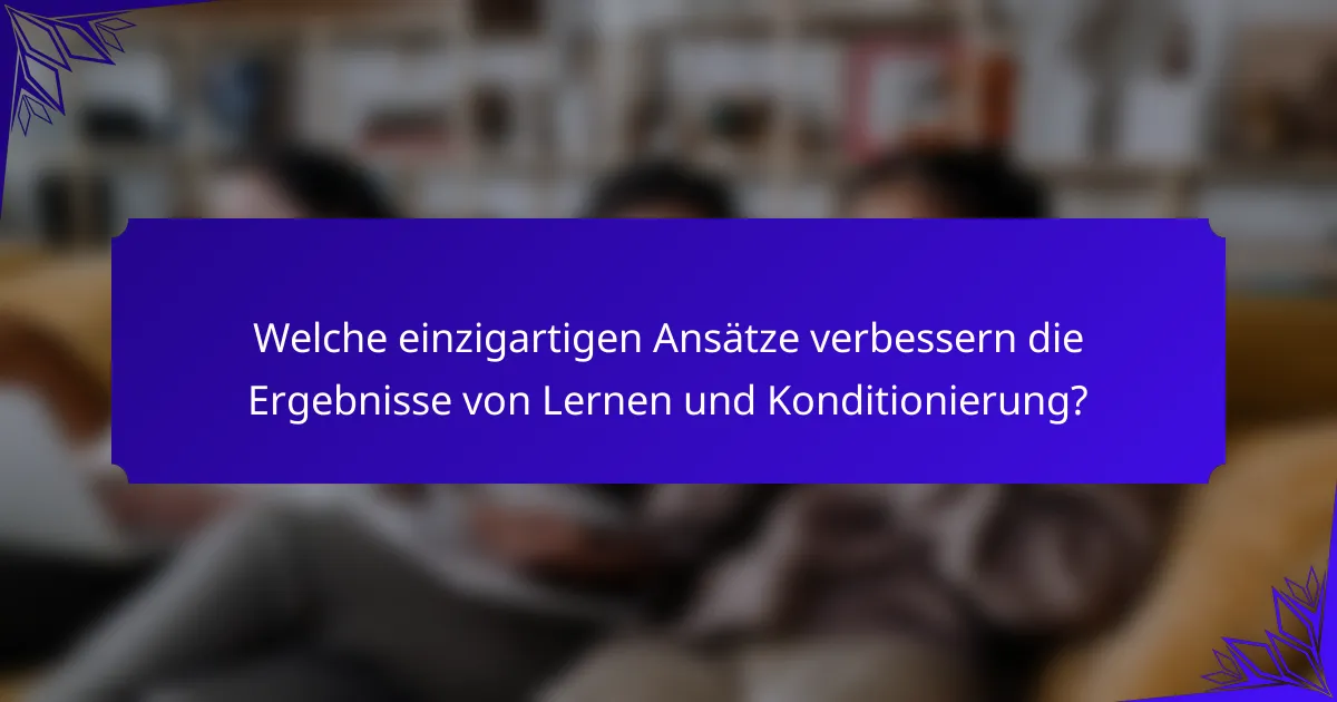 Welche einzigartigen Ansätze verbessern die Ergebnisse von Lernen und Konditionierung?