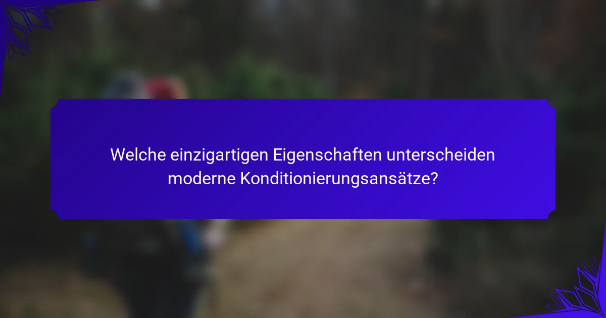 Welche einzigartigen Eigenschaften unterscheiden moderne Konditionierungsansätze?