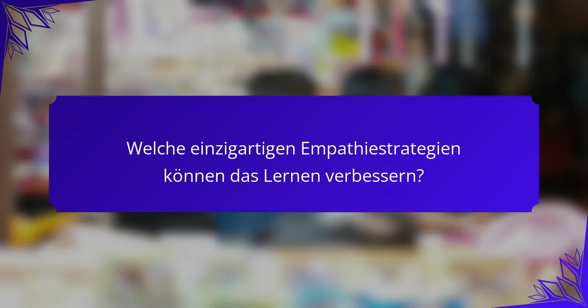 Welche einzigartigen Empathiestrategien können das Lernen verbessern?