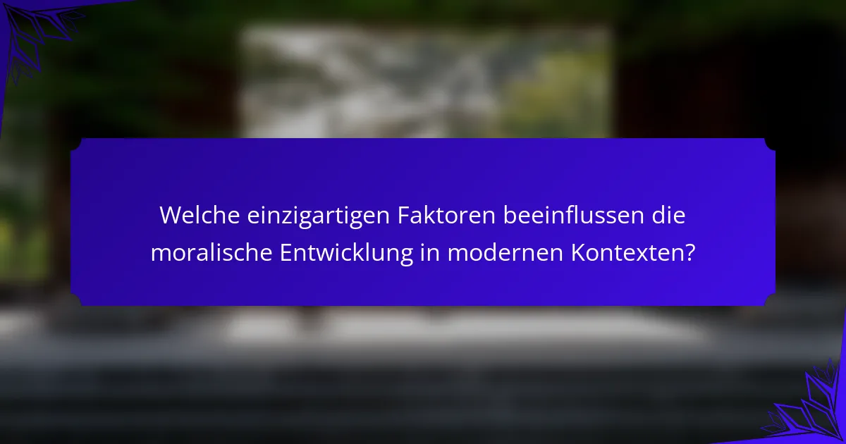 Welche einzigartigen Faktoren beeinflussen die moralische Entwicklung in modernen Kontexten?