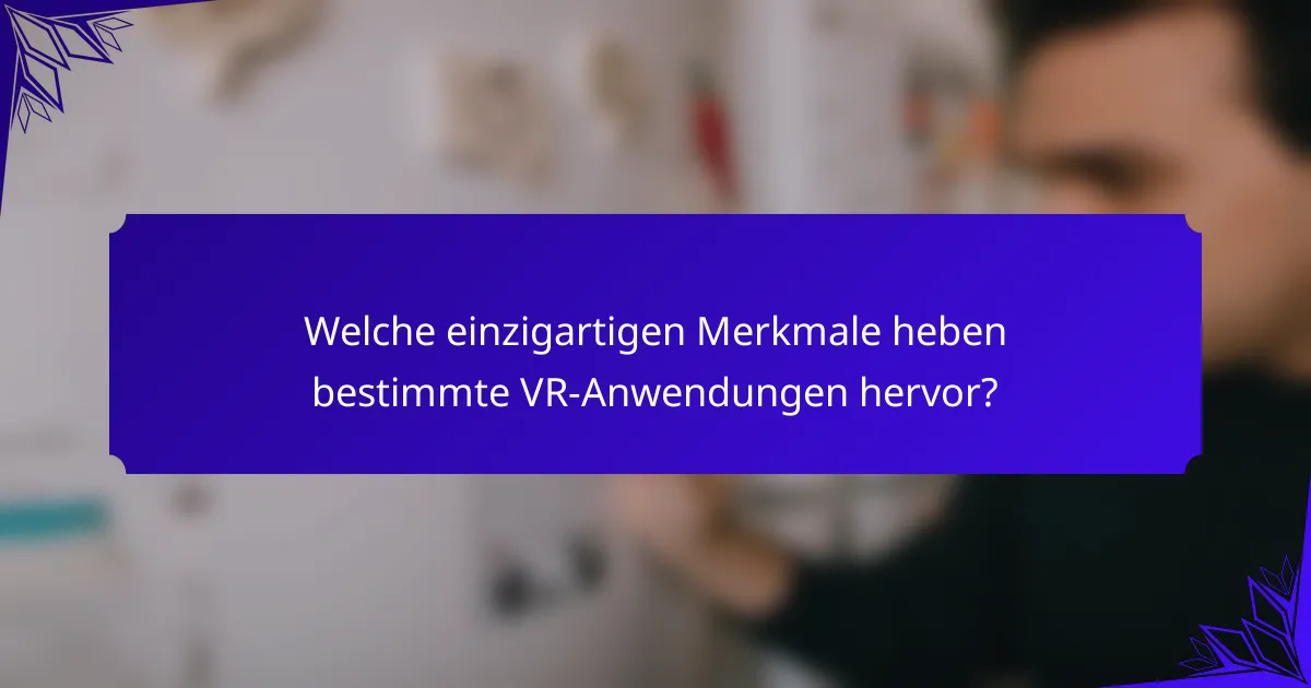 Welche einzigartigen Merkmale heben bestimmte VR-Anwendungen hervor?