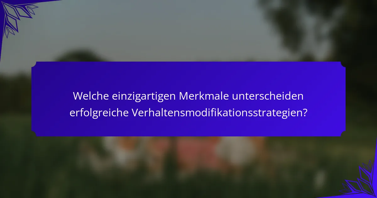 Welche einzigartigen Merkmale unterscheiden erfolgreiche Verhaltensmodifikationsstrategien?
