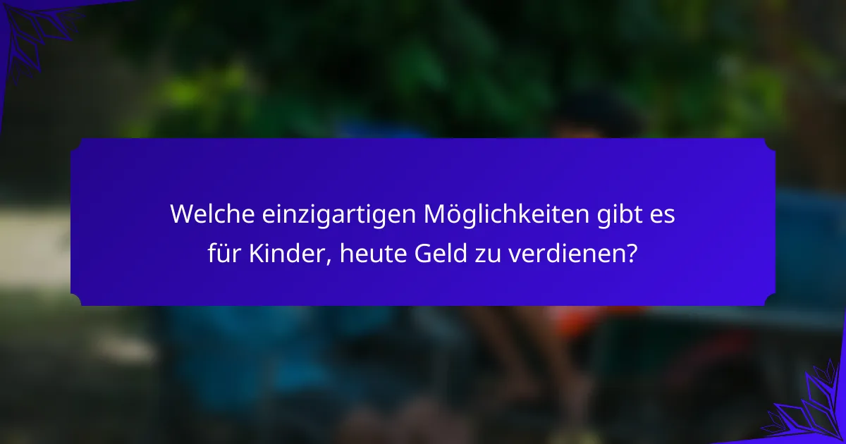 Welche einzigartigen Möglichkeiten gibt es für Kinder, heute Geld zu verdienen?