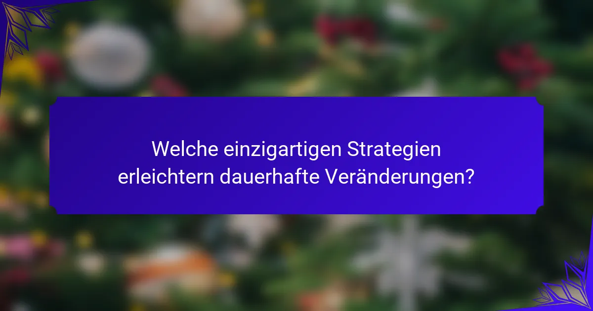 Welche einzigartigen Strategien erleichtern dauerhafte Veränderungen?