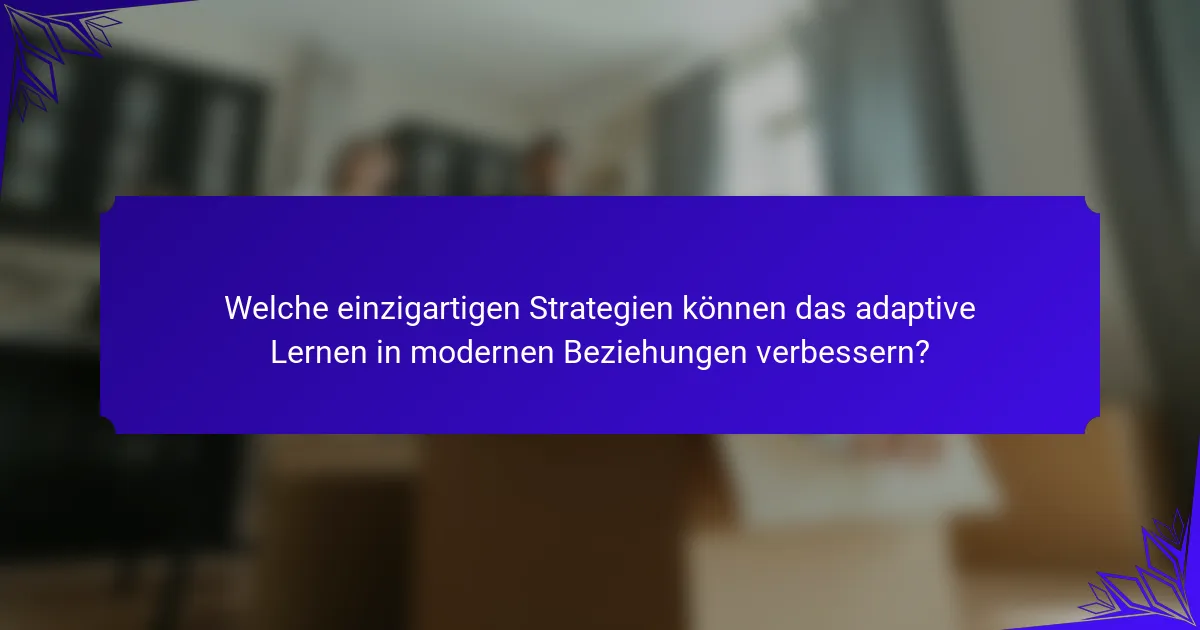 Welche einzigartigen Strategien können das adaptive Lernen in modernen Beziehungen verbessern?