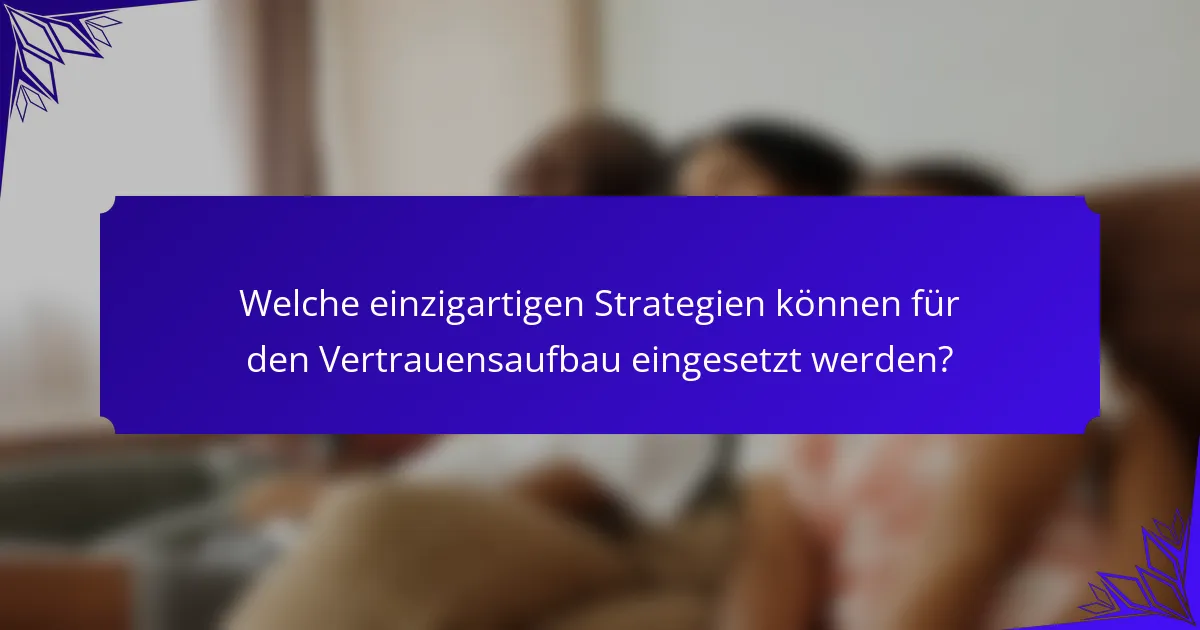 Welche einzigartigen Strategien können für den Vertrauensaufbau eingesetzt werden?