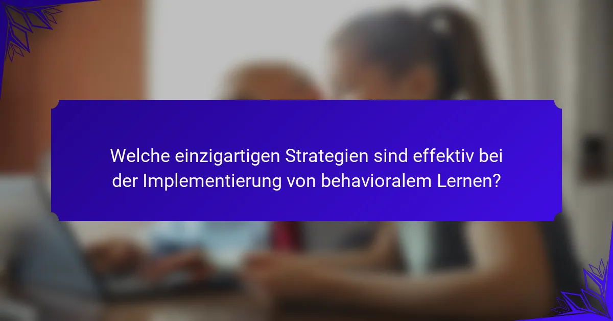 Welche einzigartigen Strategien sind effektiv bei der Implementierung von behavioralem Lernen?